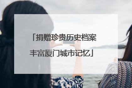 捐赠珍贵历史档案 丰富厦门城市记忆