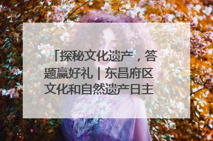 探秘文化遗产，答题赢好礼｜东昌府区文化和自然遗产日主题活动来袭！