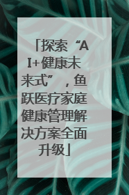 探索“AI+健康未来式”，鱼跃医疗家庭健康管理解决方案全面升级