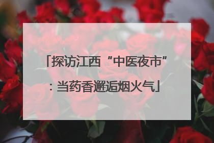 探访江西“中医夜市”：当药香邂逅烟火气
