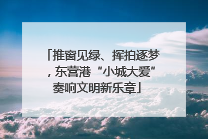 推窗见绿、挥拍逐梦，东营港“小城大爱”奏响文明新乐章