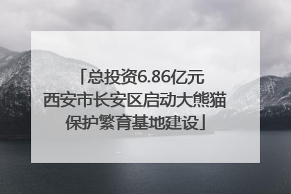 总投资6.86亿元 西安市长安区启动大熊猫保护繁育基地建设