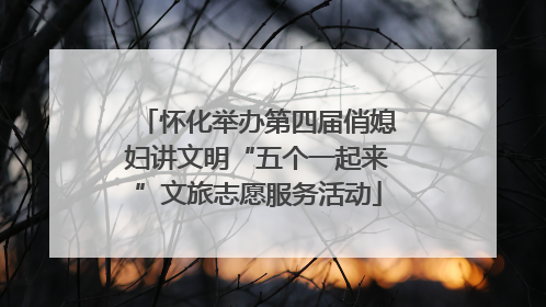 怀化举办第四届俏媳妇讲文明“五个一起来”文旅志愿服务活动
