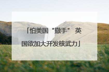 怕美国“撒手” 英国欲加大开发核武力