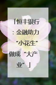 恒丰银行：金融助力“小花生”做成“大产业”