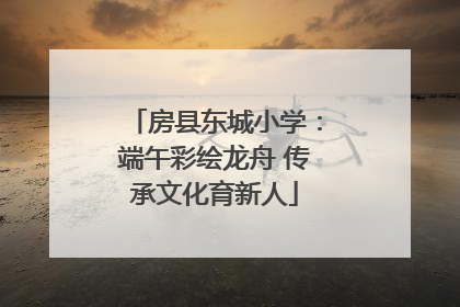 房县东城小学：端午彩绘龙舟 传承文化育新人