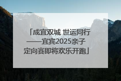 成宜双城 世运同行——宜宾2025亲子定向赛即将欢乐开跑