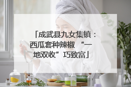 成武县九女集镇：西瓜套种辣椒 “一地双收”巧致富