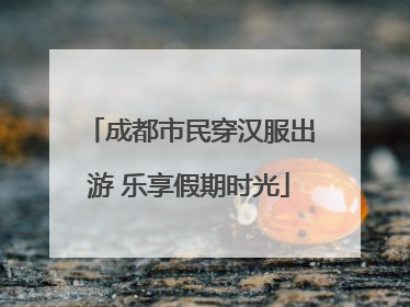 成都市民穿汉服出游 乐享假期时光
