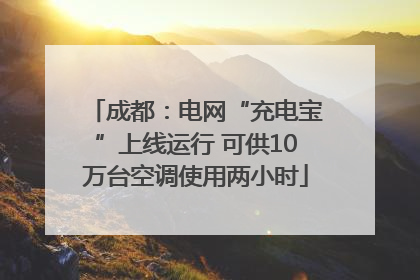 成都：电网“充电宝”上线运行 可供10万台空调使用两小时