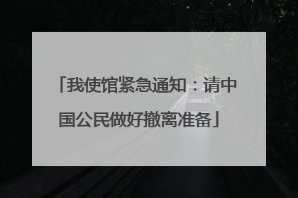 我使馆紧急通知：请中国公民做好撤离准备