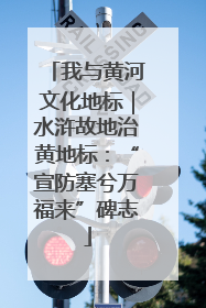 我与黄河文化地标｜水浒故地治黄地标：“宣防塞兮万福来”碑志