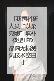 我国科研人员“以柔克刚”填补微型LED晶圆无损测试技术空白
