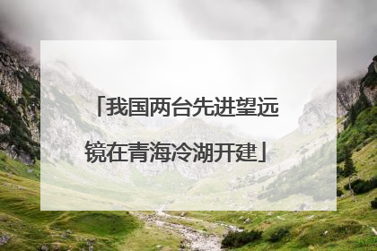 我国两台先进望远镜在青海冷湖开建