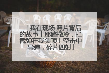 我在现场·照片背后的故事丨耶路撒冷，拦截弹在我头顶上空击中导弹，碎片四射