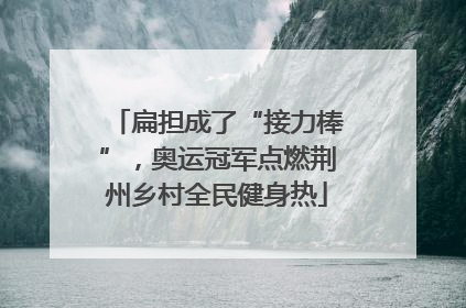 扁担成了“接力棒”，奥运冠军点燃荆州乡村全民健身热