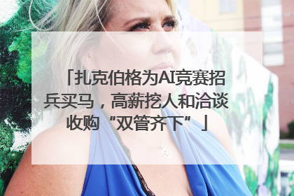 扎克伯格为AI竞赛招兵买马，高薪挖人和洽谈收购“双管齐下”