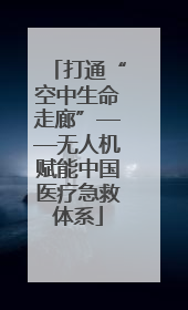 打通“空中生命走廊”——无人机赋能中国医疗急救体系