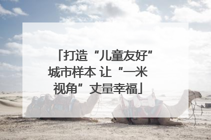 打造“儿童友好”城市样本 让“一米视角”丈量幸福