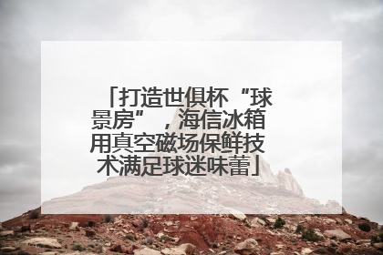 打造世俱杯“球景房”，海信冰箱用真空磁场保鲜技术满足球迷味蕾