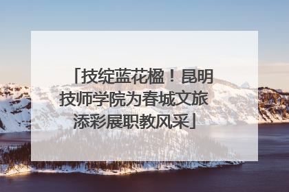 技绽蓝花楹！昆明技师学院为春城文旅添彩展职教风采