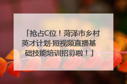 抢占C位！菏泽市乡村英才计划·短视频直播基础技能培训招募啦！