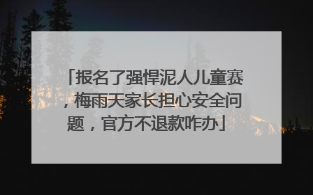 报名了强悍泥人儿童赛，梅雨天家长担心安全问题，官方不退款咋办
