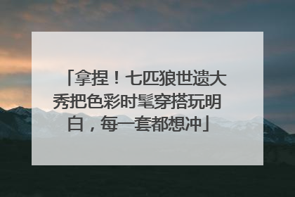 拿捏！七匹狼世遗大秀把色彩时髦穿搭玩明白，每一套都想冲