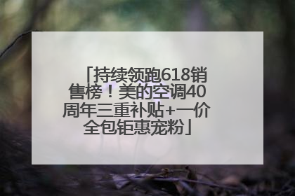 持续领跑618销售榜！美的空调40周年三重补贴+一价全包钜惠宠粉