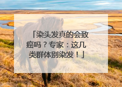 染头发真的会致癌吗？专家：这几类群体别染发！