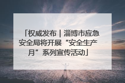 权威发布｜淄博市应急安全局将开展“安全生产月”系列宣传活动