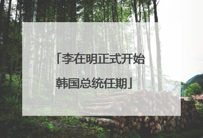 李在明正式开始韩国总统任期