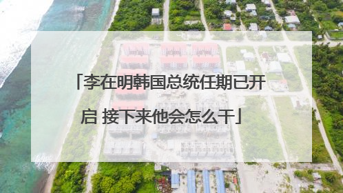李在明韩国总统任期已开启 接下来他会怎么干