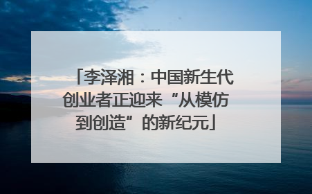 李泽湘：中国新生代创业者正迎来“从模仿到创造”的新纪元
