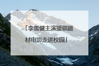 李雪健主演援疆题材电影走进校园