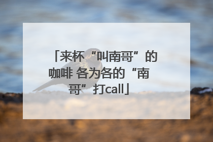 来杯“叫南哥”的咖啡 各为各的“南哥”打call