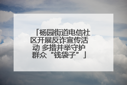杨园街道电信社区开展反诈宣传活动 多措并举守护群众“钱袋子”
