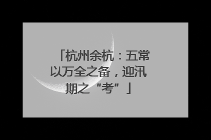 杭州余杭：五常以万全之备，迎汛期之“考”