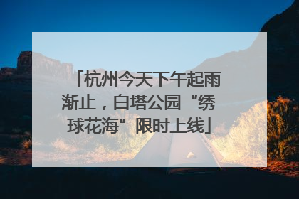 杭州今天下午起雨渐止，白塔公园“绣球花海”限时上线