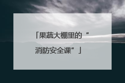 果蔬大棚里的“消防安全课”