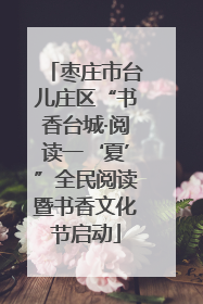 枣庄市台儿庄区“书香台城·阅读一‘夏’”全民阅读暨书香文化节启动