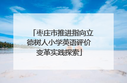 枣庄市推进指向立德树人小学英语评价变革实践探索
