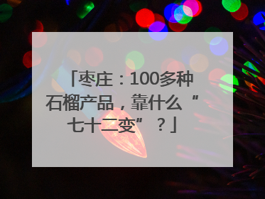 枣庄：100多种石榴产品，靠什么“七十二变”？