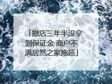 撤店三年半没拿到保证金 商户不满居然之家拖延