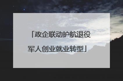 政企联动护航退役军人创业就业转型