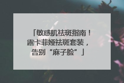 敏感肌祛斑指南！露卡菲娅祛斑套装，告别“麻子脸”