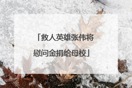 救人英雄张伟将慰问金捐给母校