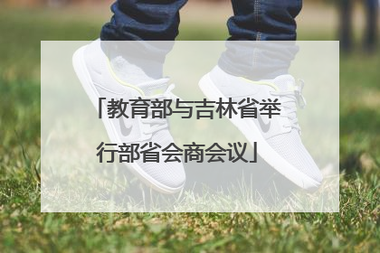 教育部与吉林省举行部省会商会议
