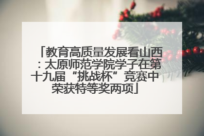 教育高质量发展看山西：太原师范学院学子在第十九届“挑战杯”竞赛中荣获特等奖两项