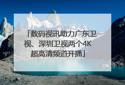 数码视讯助力广东卫视、深圳卫视两个4K超高清频道开播